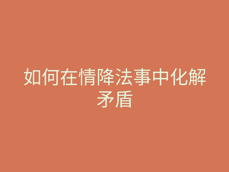如何在情降法事中化解矛盾
