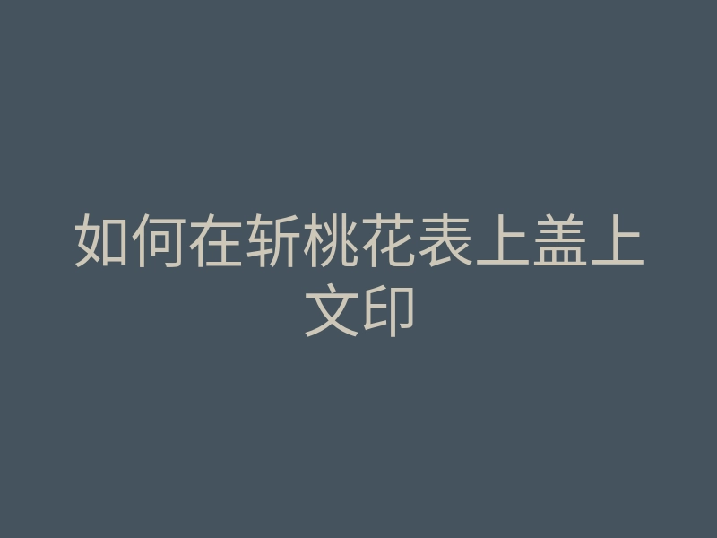 如何在斩桃花表上盖上文印