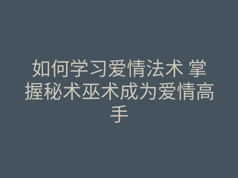 如何学习爱情法术 掌握秘术巫术成为爱情高手