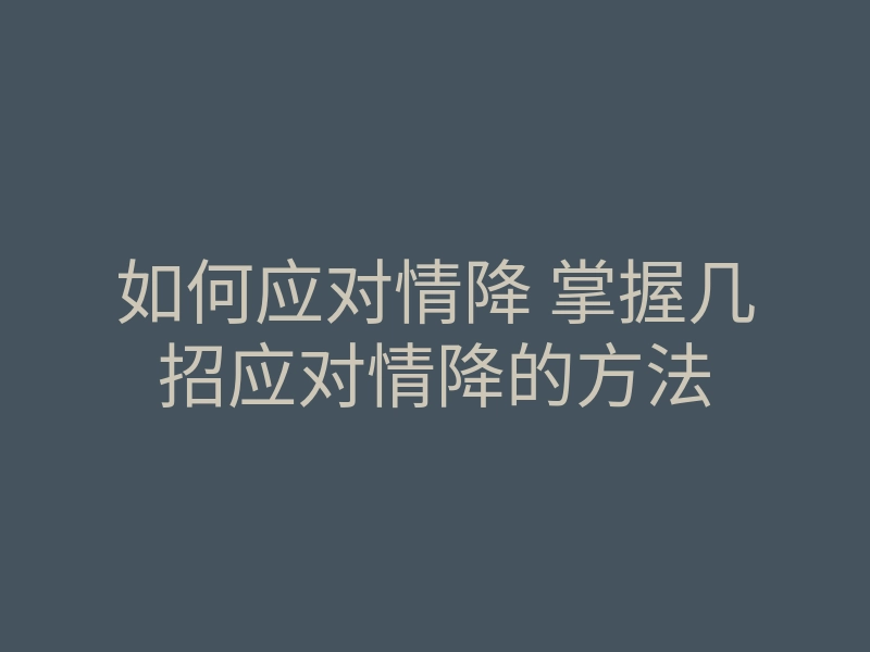 如何应对情降 掌握几招应对情降的方法