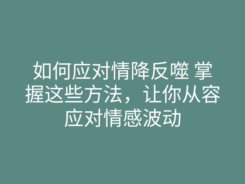如何应对情降反噬 掌握这些方法,让你从容应对情感波动