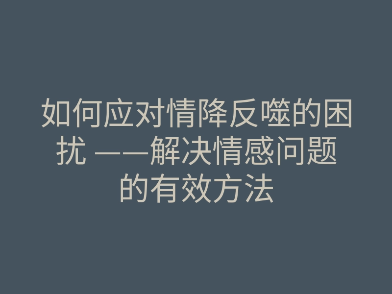 如何应对情降反噬的困扰 ——解决情感问题的有效方法