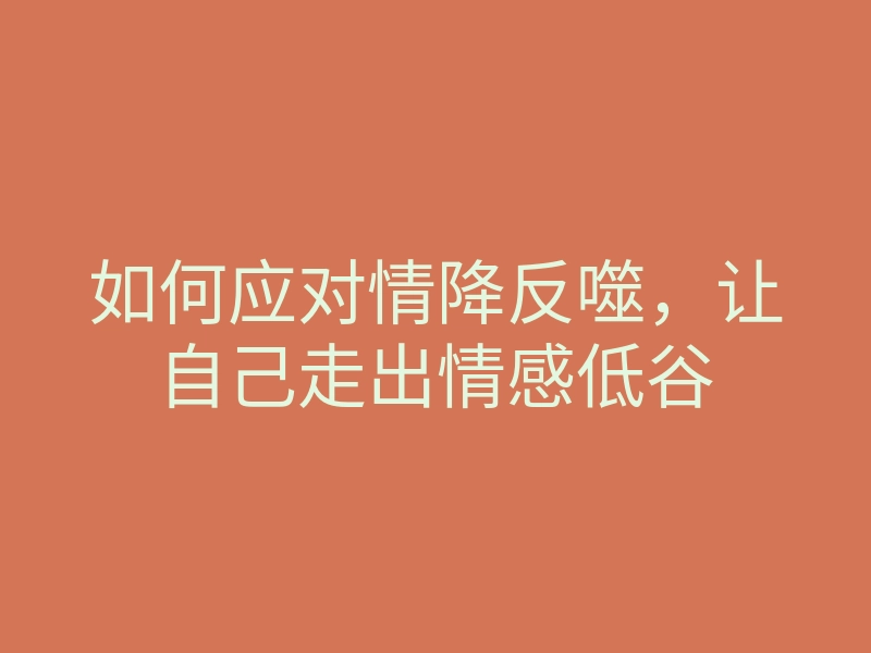 如何应对情降反噬,让自己走出情感低谷