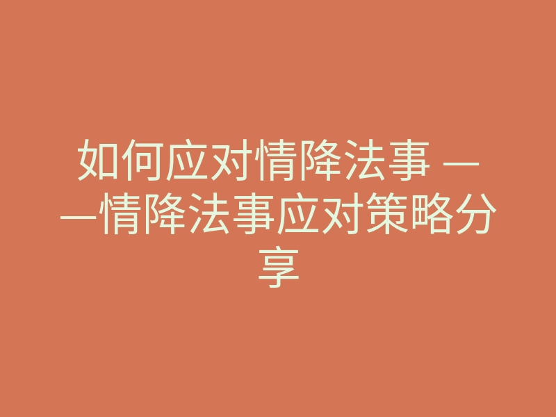 如何应对情降法事 ——情降法事应对策略分享