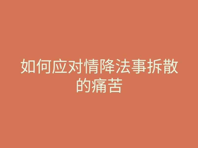 如何应对情降法事拆散的痛苦