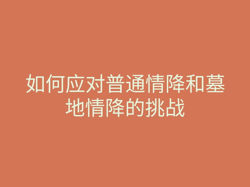 如何应对普通情降和墓地情降的挑战