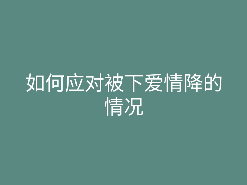 如何应对被下爱情降的情况