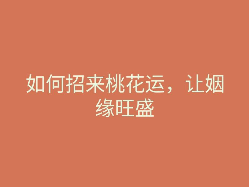 如何招来桃花运,让姻缘旺盛