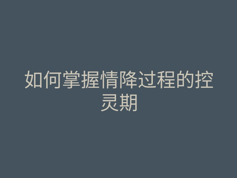 如何掌握情降过程的控灵期