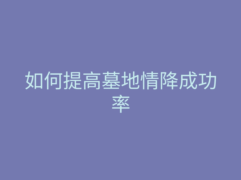 如何提高墓地情降成功率