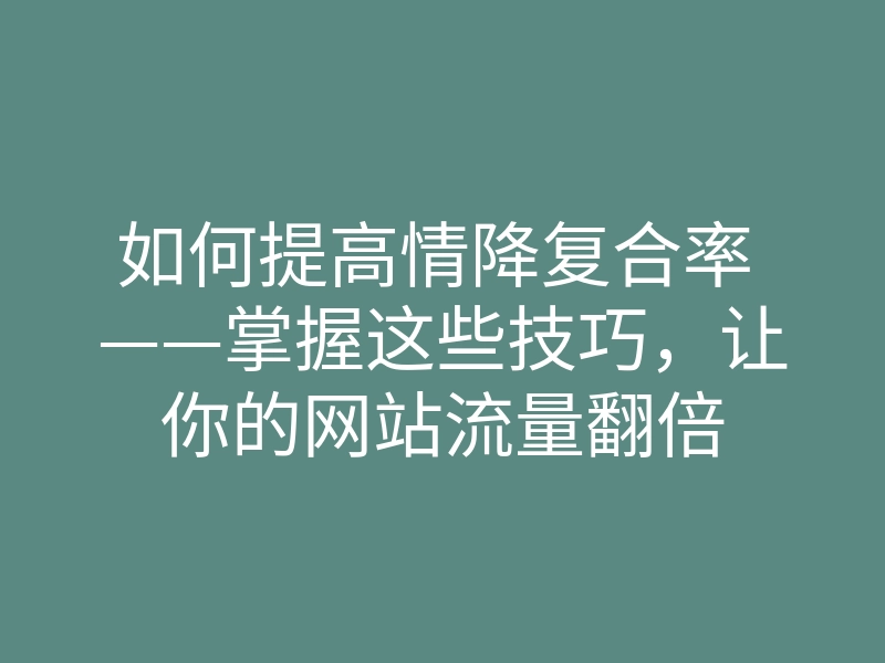 如何提高情降复合率 ——掌握这些技巧,让你的网站流量翻倍