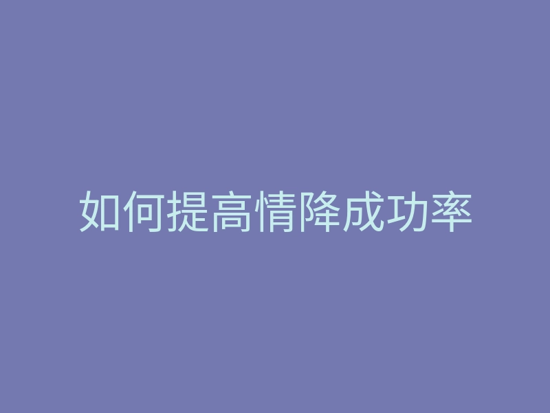 如何提高情降成功率