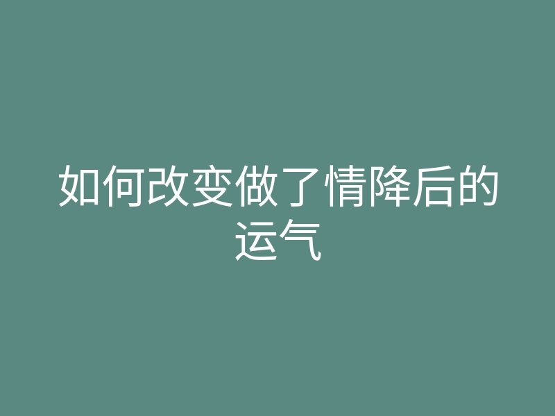 如何改变做了情降后的运气