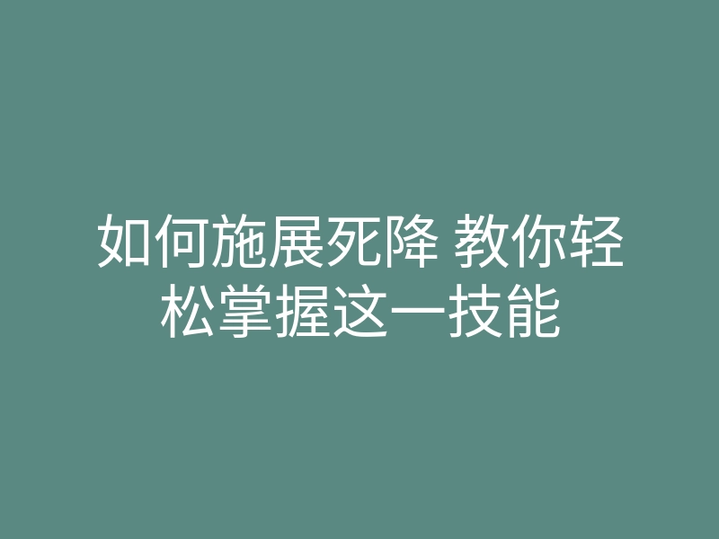 如何施展死降 教你轻松掌握这一技能