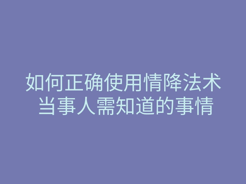 如何正确使用情降法术 当事人需知道的事情