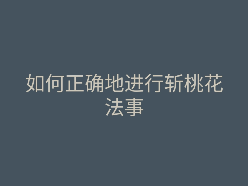 如何正确地进行斩桃花法事