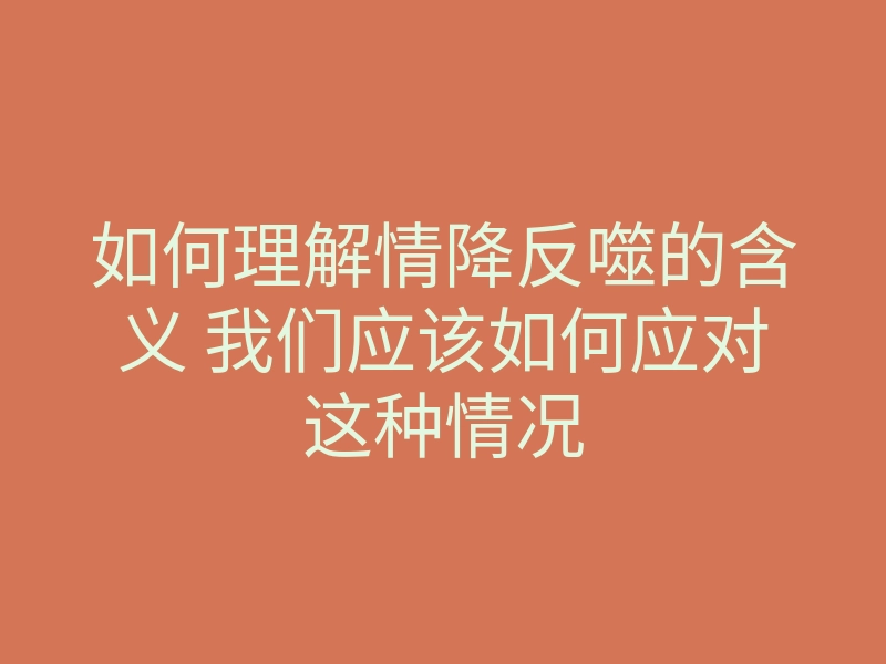 如何理解情降反噬的含义 我们应该如何应对这种情况