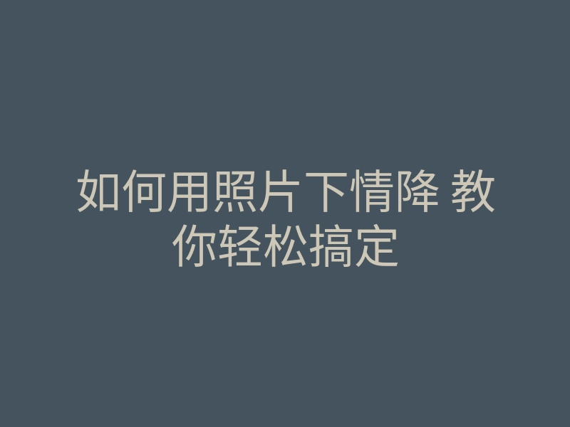 如何用照片下情降 教你轻松搞定