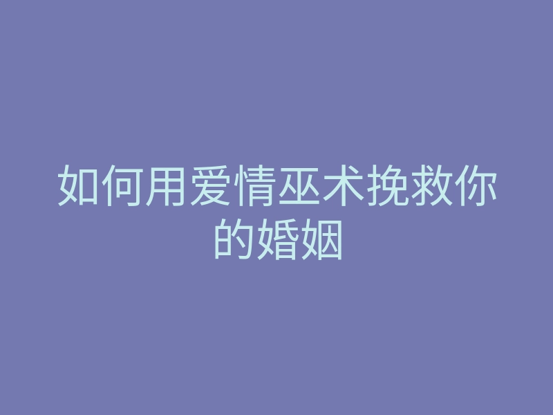 如何用爱情巫术挽救你的婚姻