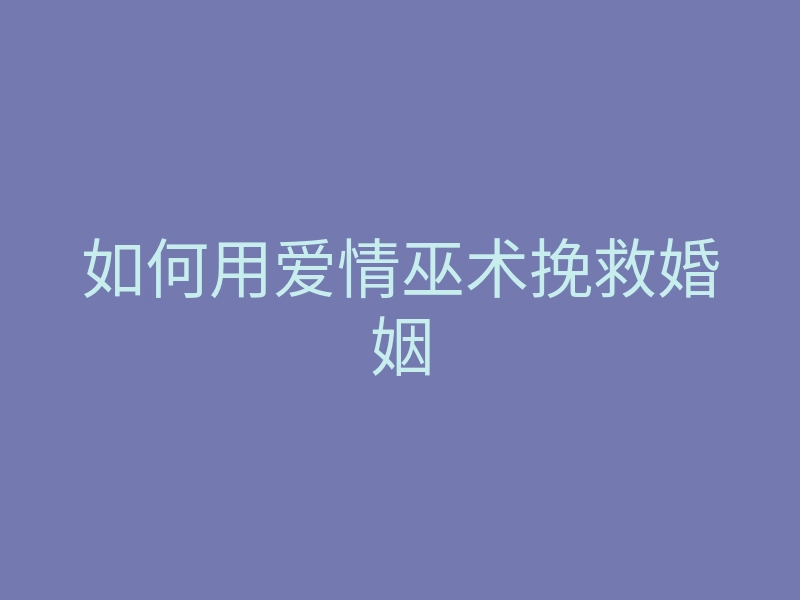 如何用爱情巫术挽救婚姻