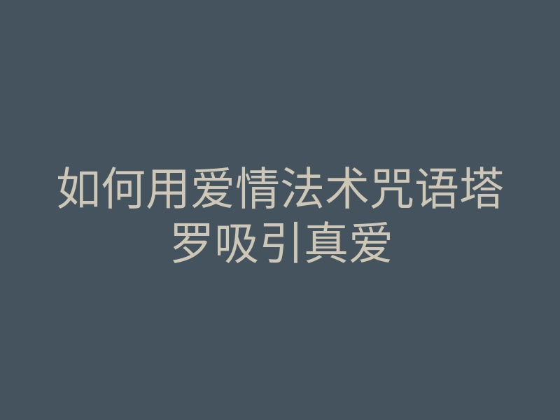 如何用爱情法术咒语塔罗吸引真爱