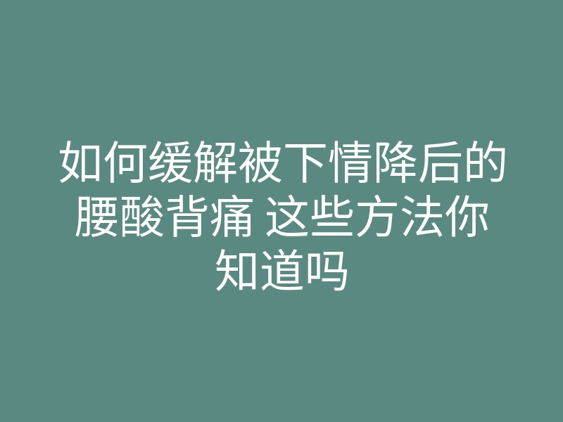 如何缓解被下情降后的腰酸背痛 这些方法你知道吗