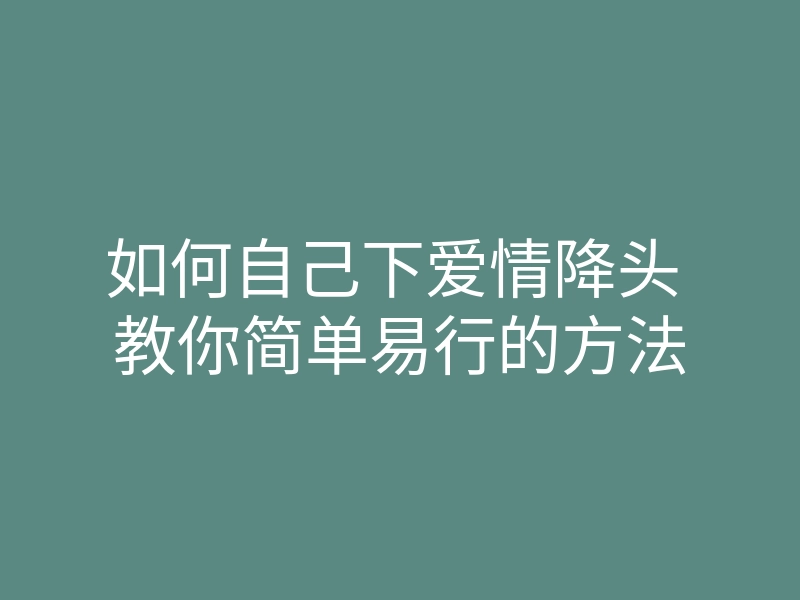 如何自己下爱情降头 教你简单易行的方法