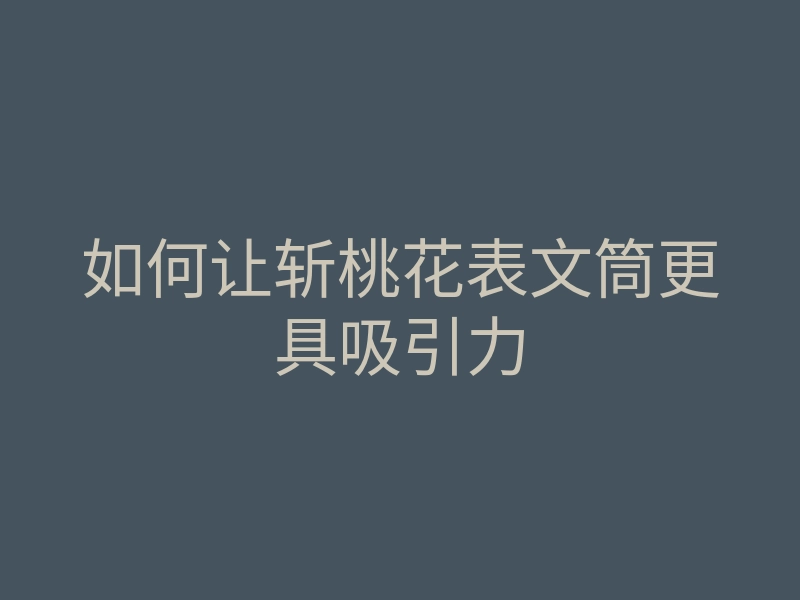 如何让斩桃花表文筒更具吸引力