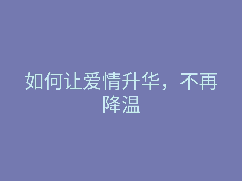如何让爱情升华,不再降温