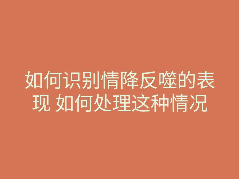 如何识别情降反噬的表现 如何处理这种情况