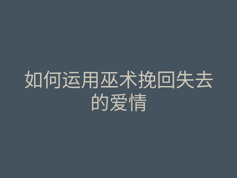 如何运用巫术挽回失去的爱情