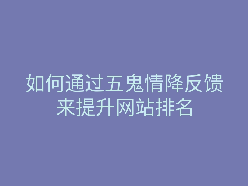 如何通过五鬼情降反馈来提升网站排名