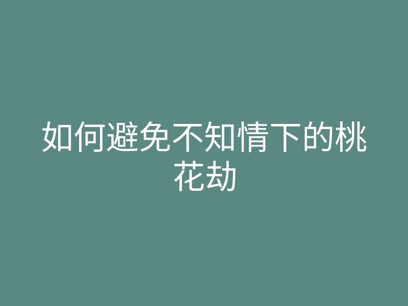 如何避免不知情下的桃花劫