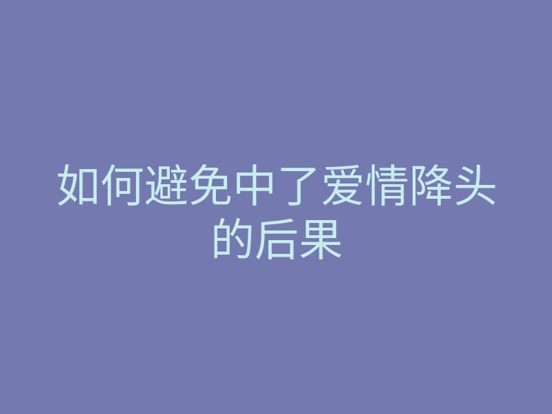 如何避免中了爱情降头的后果