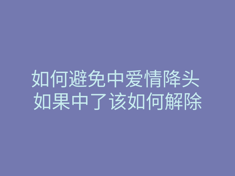 如何避免中爱情降头 如果中了该如何解除