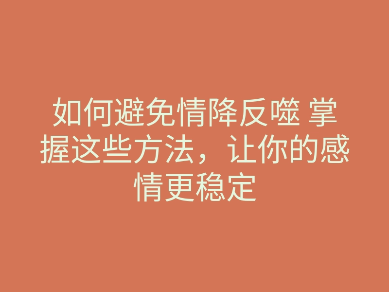 如何避免情降反噬 掌握这些方法,让你的感情更稳定