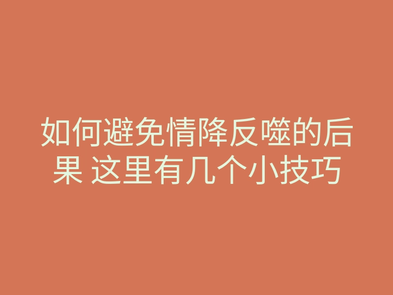 如何避免情降反噬的后果 这里有几个小技巧