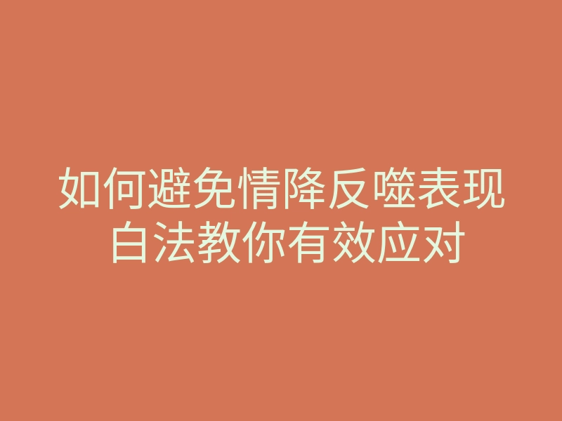 如何避免情降反噬表现 白法教你有效应对