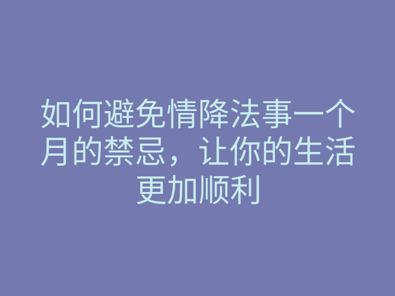 如何避免情降法事一个月的禁忌，让你的生活更加顺利