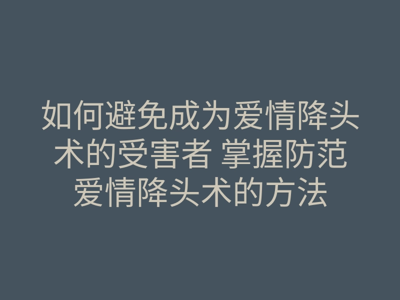 如何避免成为爱情降头术的受害者 掌握防范爱情降头术的方法