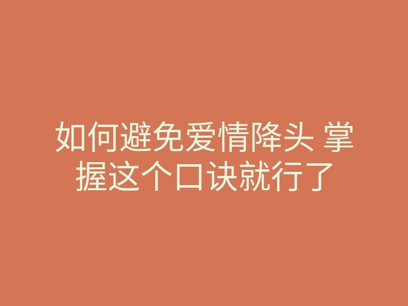 如何避免爱情降头 掌握这个口诀就行了