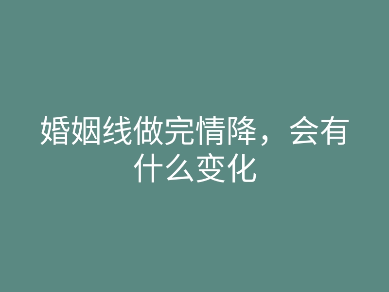 婚姻线做完情降，会有什么变化