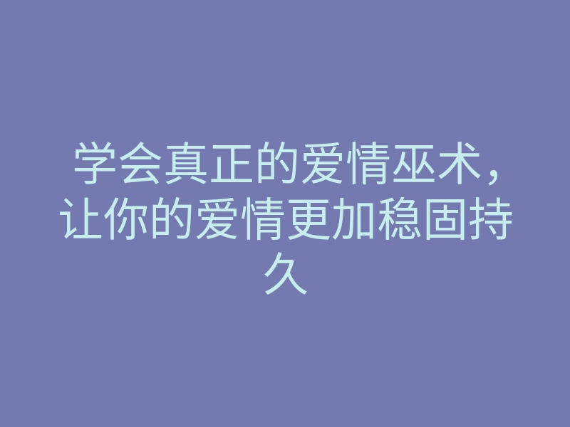 学会真正的爱情巫术,让你的爱情更加稳固持久