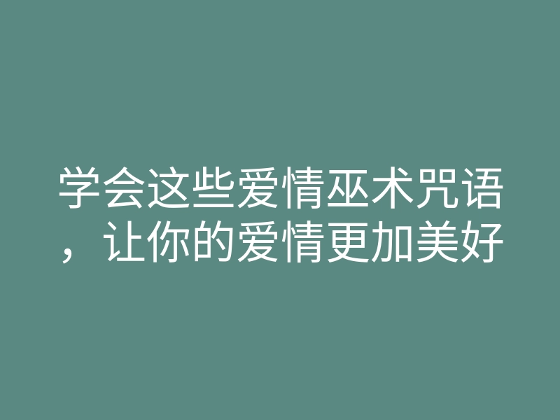 学会这些爱情巫术咒语，让你的爱情更加美好