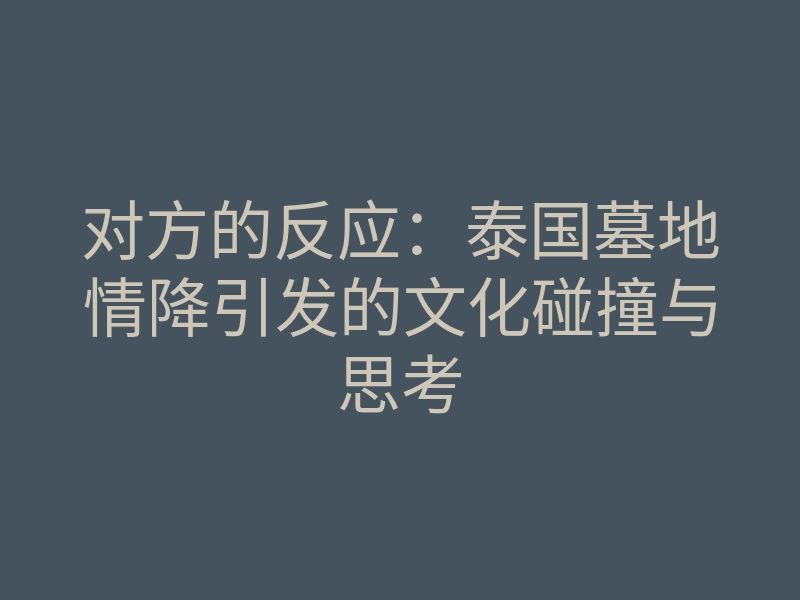 对方的反应:泰国墓地情降引发的文化碰撞与思考