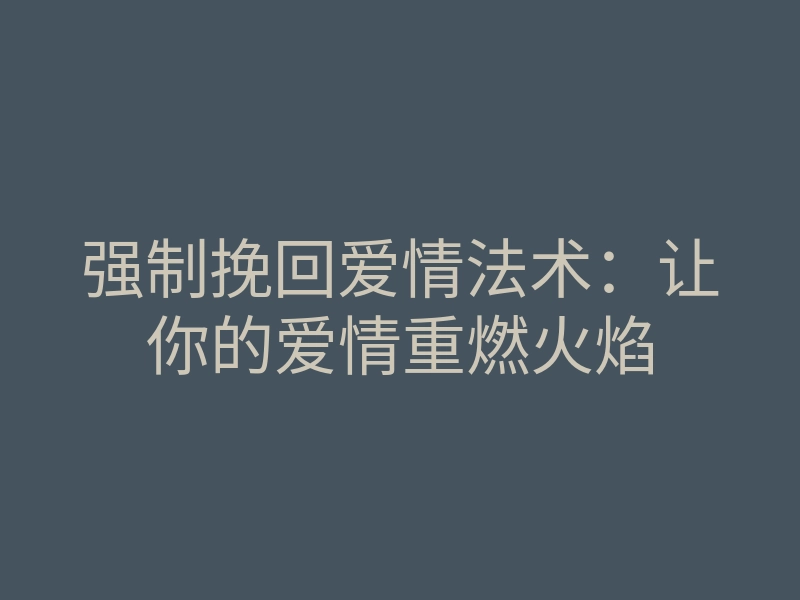 强制挽回爱情法术：让你的爱情重燃火焰