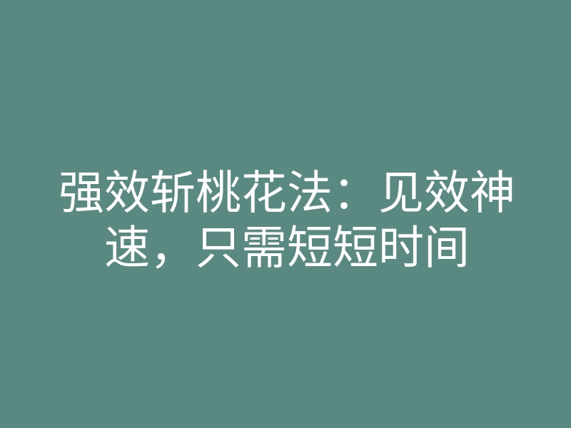 强效斩桃花法：见效神速，只需短短时间