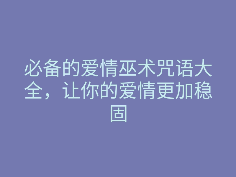 必备的爱情巫术咒语大全,让你的爱情更加稳固