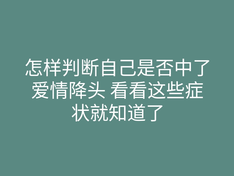 怎样判断自己是否中了爱情降头 看看这些症状就知道了