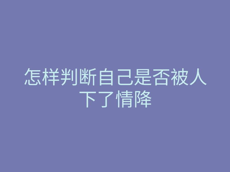 怎样判断自己是否被人下了情降